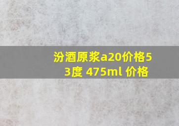 汾酒原浆a20价格53度 475ml 价格